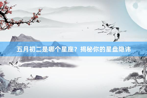 五月初二是哪个星座？揭秘你的星盘隐讳