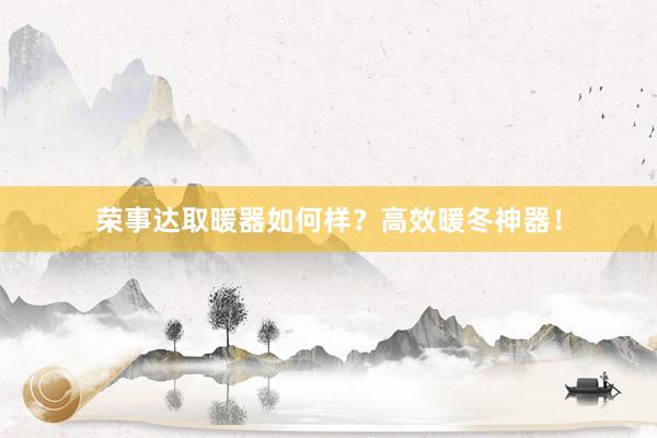 荣事达取暖器如何样？高效暖冬神器！