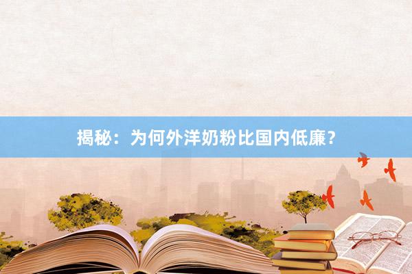 揭秘：为何外洋奶粉比国内低廉？
