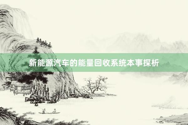 新能源汽车的能量回收系统本事探析